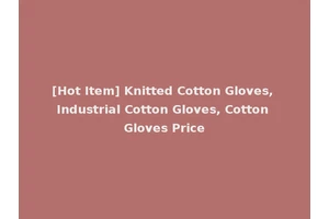 [Hot Item] Knitted Cotton Gloves, Industrial Cotton Gloves, Cotton Gloves Price