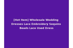 [Hot Item] Wholesale Wedding Dresses Lace Embroidery Sequins Beads Lace Used Dress