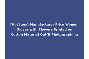 [Hot Item] Manufacturer Price Women Gloves with Flowers Printed on Cotton Material Outfit Photographing