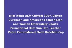 [Hot Item] OEM Custom 100% Cotton European and American Fashion Men and Women Embroidery Sports Promotional Hats Sun Hat. Leather Patch Embroidered Mesh Baseball Cap