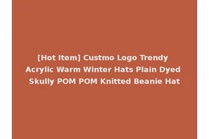 [Hot Item] Custmo Logo Trendy Acrylic Warm Winter Hats Plain Dyed Skully POM POM Knitted Beanie Hat