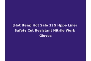 [Hot Item] Hot Sale 13G Hppe Liner Safety Cut Resistant Nitrile Work Gloves