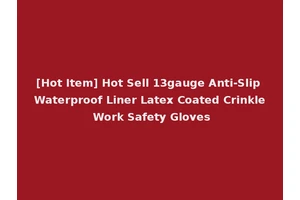 [Hot Item] Hot Sell 13gauge Anti-Slip Waterproof Liner Latex Coated Crinkle Work Safety Gloves