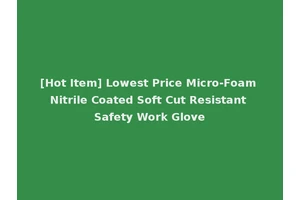 [Hot Item] Lowest Price Micro-Foam Nitrile Coated Soft Cut Resistant Safety Work Glove