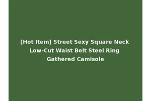 [Hot Item] Street Sexy Square Neck Low-Cut Waist Belt Steel Ring Gathered Camisole