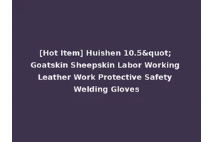 [Hot Item] Huishen 10.5" Goatskin Sheepskin Labor Working Leather Work Protective Safety Welding Gloves