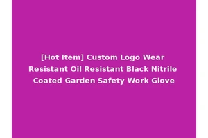 [Hot Item] Custom Logo Wear Resistant Oil Resistant Black Nitrile Coated Garden Safety Work Glove