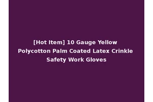 [Hot Item] 10 Gauge Yellow Polycotton Palm Coated Latex Crinkle Safety Work Gloves