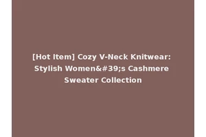 [Hot Item] Cozy V-Neck Knitwear: Stylish Women's Cashmere Sweater Collection