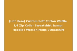 [Hot Item] Custom Soft Cotton Waffle 1/4 Zip Collar Sweatshirt &amp; Hoodies Women Mens Sweatshirt