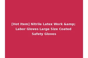 [Hot Item] Nitrile Latex Work &amp; Labor Gloves Large Size Coated Safety Gloves
