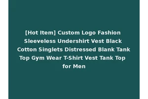 [Hot Item] Custom Logo Fashion Sleeveless Undershirt Vest Black Cotton Singlets Distressed Blank Tank Top Gym Wear T-Shirt Vest Tank Top for Men