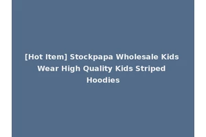 [Hot Item] Stockpapa Wholesale Kids Wear High Quality Kids Striped Hoodies