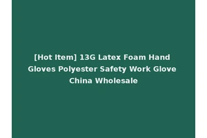 [Hot Item] 13G Latex Foam Hand Gloves Polyester Safety Work Glove China Wholesale