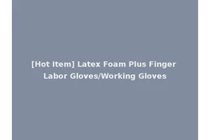 [Hot Item] Latex Foam Plus Finger Labor Gloves/Working Gloves