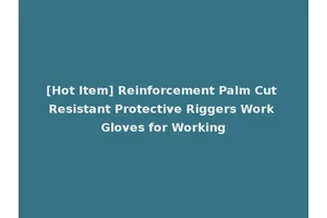 [Hot Item] Reinforcement Palm Cut Resistant Protective Riggers Work Gloves for Working