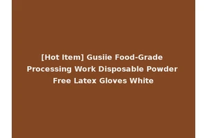 [Hot Item] Gusiie Food-Grade Processing Work Disposable Powder Free Latex Gloves White