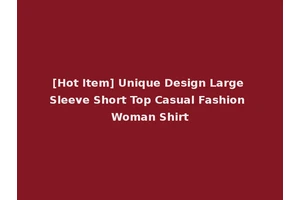 [Hot Item] Unique Design Large Sleeve Short Top Casual Fashion Woman Shirt