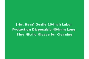 [Hot Item] Gusiie 16-Inch Labor Protection Disposable 400mm Long Blue Nitrile Gloves for Cleaning