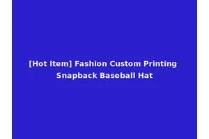 [Hot Item] Fashion Custom Printing Snapback Baseball Hat