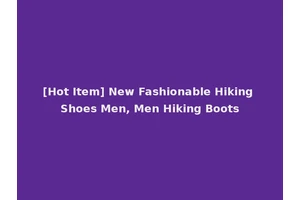 [Hot Item] New Fashionable Hiking Shoes Men, Men Hiking Boots