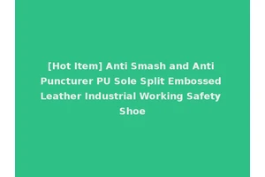 [Hot Item] Anti Smash and Anti Puncturer PU Sole Split Embossed Leather Industrial Working Safety Shoe