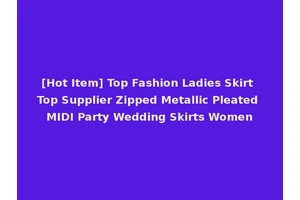 [Hot Item] Top Fashion Ladies Skirt Top Supplier Zipped Metallic Pleated MIDI Party Wedding Skirts Women