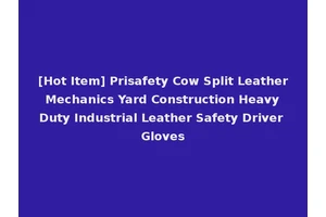 [Hot Item] Prisafety Cow Split Leather Mechanics Yard Construction Heavy Duty Industrial Leather Safety Driver Gloves