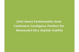 [Hot Item] Fashionable Goat Cashmere Cardigans Perfect for Women's Stylish Outfits