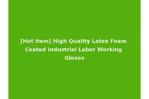 [Hot Item] High Quality Latex Foam Coated Industrial Labor Working Gloves