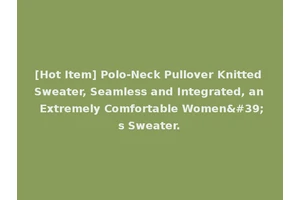 [Hot Item] Polo-Neck Pullover Knitted Sweater, Seamless and Integrated, an Extremely Comfortable Women's Sweater.