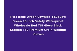 [Hot Item] Argon Cowhide 14" Green 16 Inch Safety Waterproof Wholesale Red TIG Glove Black Stallion T50 Premium Grain Welding Gloves