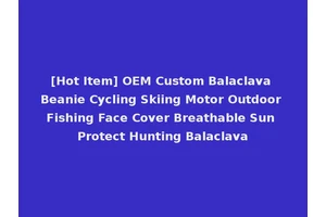 [Hot Item] OEM Custom Balaclava Beanie Cycling Skiing Motor Outdoor Fishing Face Cover Breathable Sun Protect Hunting Balaclava
