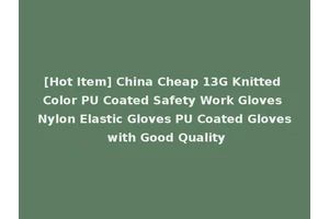 [Hot Item] China Cheap 13G Knitted Color PU Coated Safety Work Gloves Nylon Elastic Gloves PU Coated Gloves with Good Quality