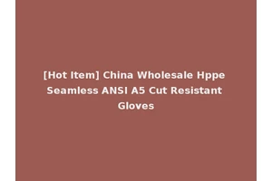 [Hot Item] China Wholesale Hppe Seamless ANSI A5 Cut Resistant Gloves