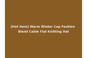 [Hot Item] Warm Winter Cap Fashion Blend Cable Flat Knitting Hat