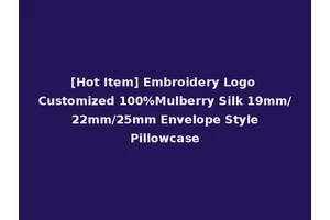[Hot Item] Embroidery Logo Customized 100%Mulberry Silk 19mm/ 22mm/25mm Envelope Style Pillowcase