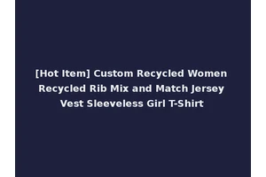 [Hot Item] Custom Recycled Women Recycled Rib Mix and Match Jersey Vest Sleeveless Girl T-Shirt