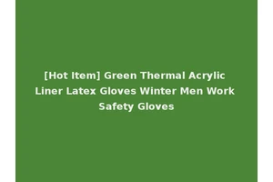 [Hot Item] Green Thermal Acrylic Liner Latex Gloves Winter Men Work Safety Gloves