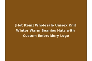 [Hot Item] Wholesale Unisex Knit Winter Warm Beanies Hats with Custom Embroidery Logo