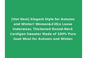 [Hot Item] Elegant Style for Autumn and Winter! Women's Loose Outerwear, Thickened Round-Neck Cardigan Sweater Made of 100% Pure Goat Wool for Autumn and Winter.