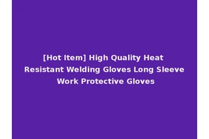 [Hot Item] High Quality Heat Resistant Welding Gloves Long Sleeve Work Protective Gloves