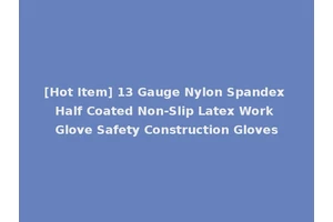 [Hot Item] 13 Gauge Nylon Spandex Half Coated Non-Slip Latex Work Glove Safety Construction Gloves
