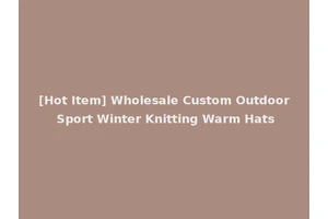 [Hot Item] Wholesale Custom Outdoor Sport Winter Knitting Warm Hats