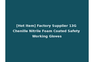 [Hot Item] Factory Supplier 13G Chenille Nitrile Foam Coated Safety Working Gloves