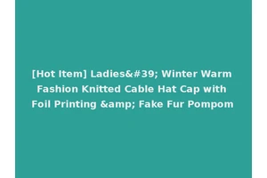 [Hot Item] Ladies' Winter Warm Fashion Knitted Cable Hat Cap with Foil Printing &amp; Fake Fur Pompom