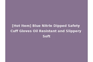 [Hot Item] Blue Nitrle Dipped Safety Cuff Gloves Oil Resistant and Slippery Soft