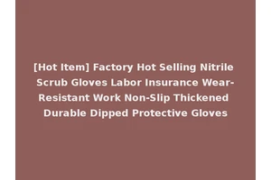 [Hot Item] Factory Hot Selling Nitrile Scrub Gloves Labor Insurance Wear-Resistant Work Non-Slip Thickened Durable Dipped Protective Gloves