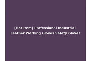 [Hot Item] Professional Industrial Leather Working Gloves Safety Gloves