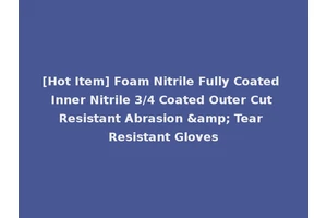 [Hot Item] Foam Nitrile Fully Coated Inner Nitrile 3/4 Coated Outer Cut Resistant Abrasion &amp; Tear Resistant Gloves